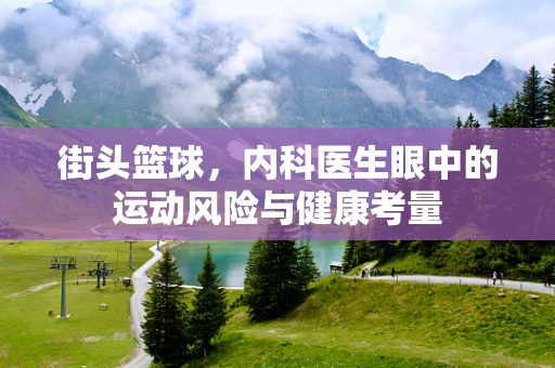 街头篮球，内科医生眼中的运动风险与健康考量
