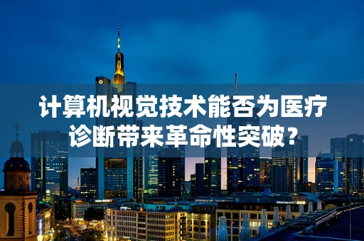计算机视觉技术能否为医疗诊断带来革命性突破？