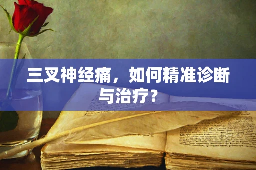 三叉神经痛，如何精准诊断与治疗？