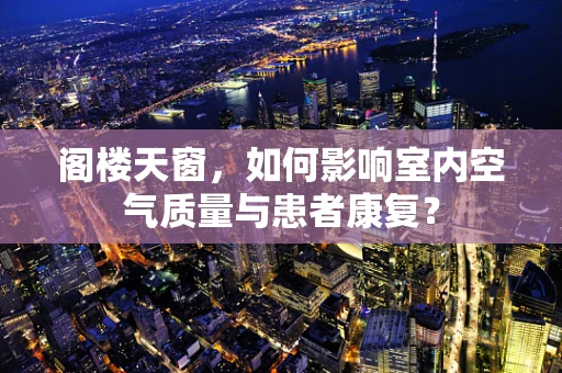 阁楼天窗，如何影响室内空气质量与患者康复？
