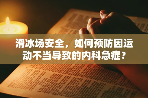滑冰场安全，如何预防因运动不当导致的内科急症？
