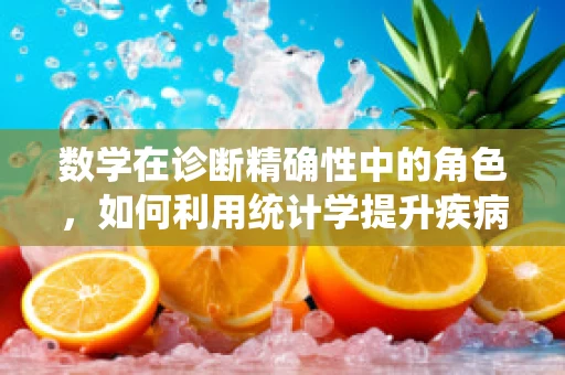 数学在诊断精确性中的角色，如何利用统计学提升疾病预测的准确性？