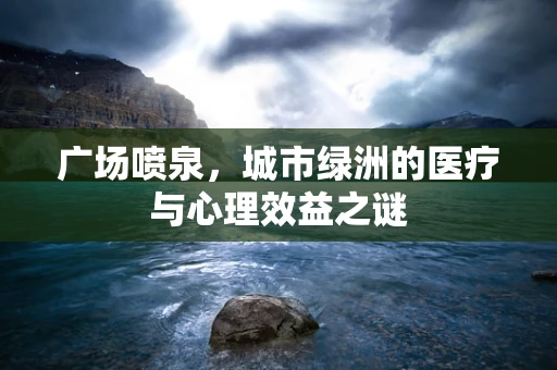 广场喷泉，城市绿洲的医疗与心理效益之谜