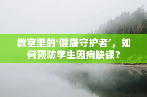 教室里的‘健康守护者’，如何预防学生因病缺课？