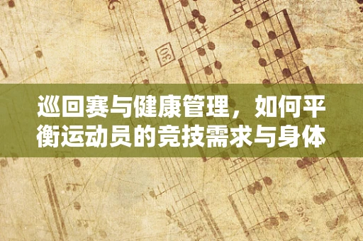 巡回赛与健康管理，如何平衡运动员的竞技需求与身体状况？