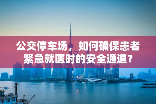公交停车场，如何确保患者紧急就医时的安全通道？