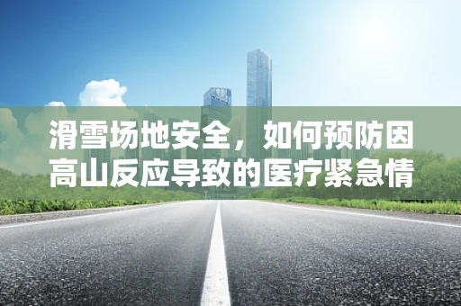 滑雪场地安全，如何预防因高山反应导致的医疗紧急情况？