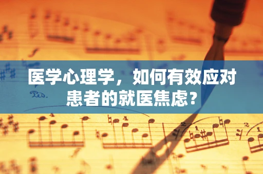 医学心理学，如何有效应对患者的就医焦虑？