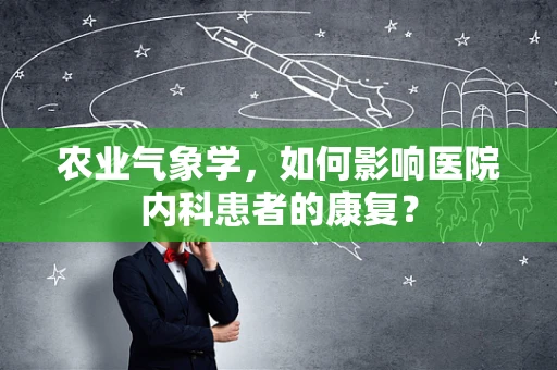 农业气象学，如何影响医院内科患者的康复？