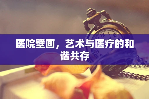 医院壁画，艺术与医疗的和谐共存