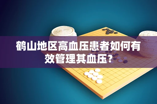 鹤山地区高血压患者如何有效管理其血压？