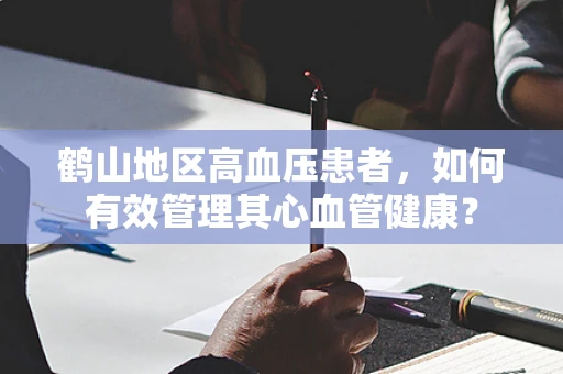 鹤山地区高血压患者，如何有效管理其心血管健康？