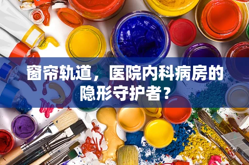 窗帘轨道，医院内科病房的隐形守护者？