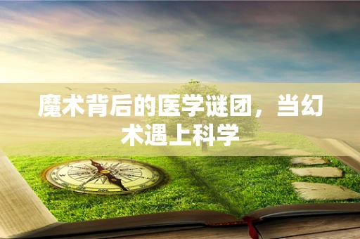 魔术背后的医学谜团，当幻术遇上科学