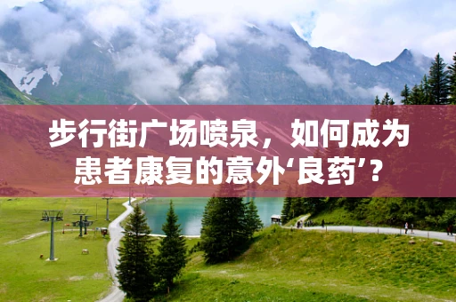 步行街广场喷泉，如何成为患者康复的意外‘良药’？