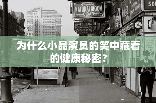 为什么小品演员的笑中藏着的健康秘密？