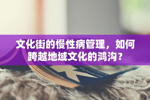 文化街的慢性病管理，如何跨越地域文化的鸿沟？