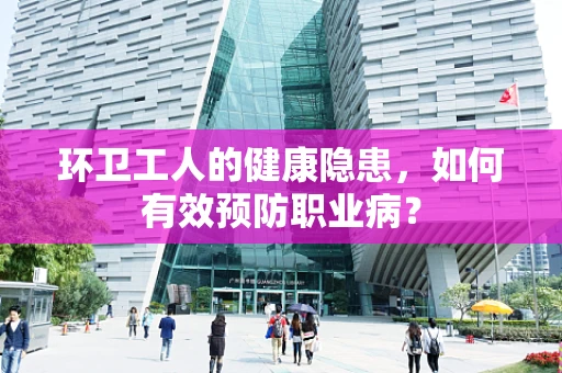 环卫工人的健康隐患，如何有效预防职业病？