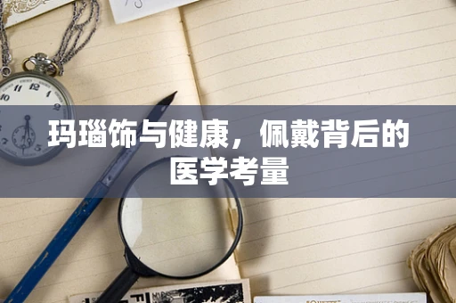 玛瑙饰与健康，佩戴背后的医学考量