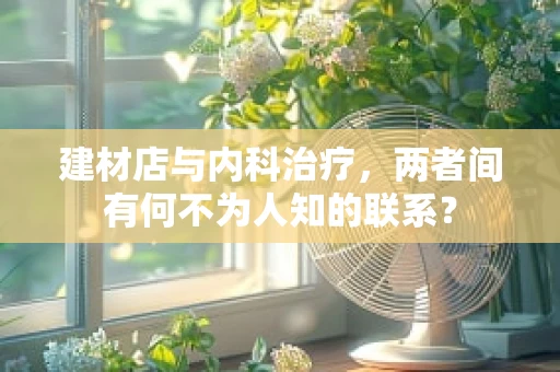 建材店与内科治疗，两者间有何不为人知的联系？