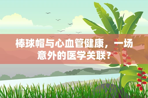 棒球帽与心血管健康，一场意外的医学关联？
