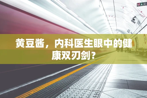黄豆酱，内科医生眼中的健康双刃剑？