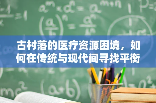 古村落的医疗资源困境，如何在传统与现代间寻找平衡？