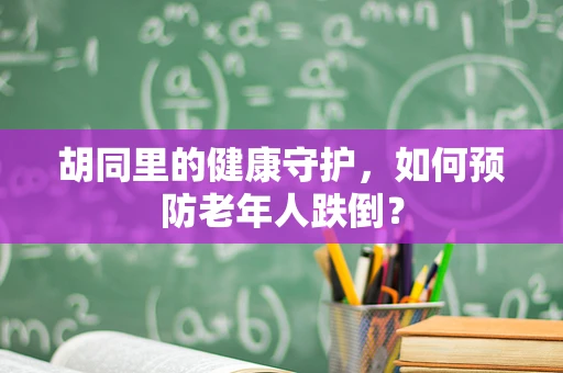 胡同里的健康守护，如何预防老年人跌倒？