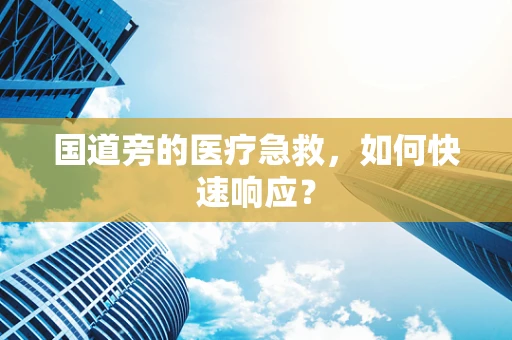 国道旁的医疗急救，如何快速响应？