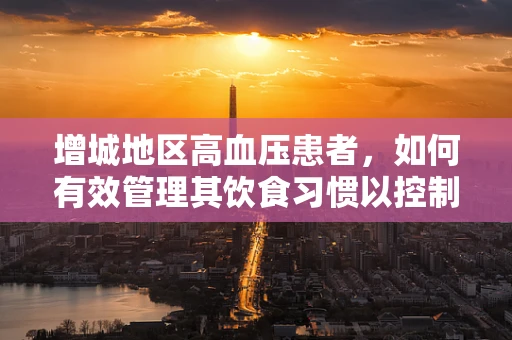 增城地区高血压患者，如何有效管理其饮食习惯以控制血压？