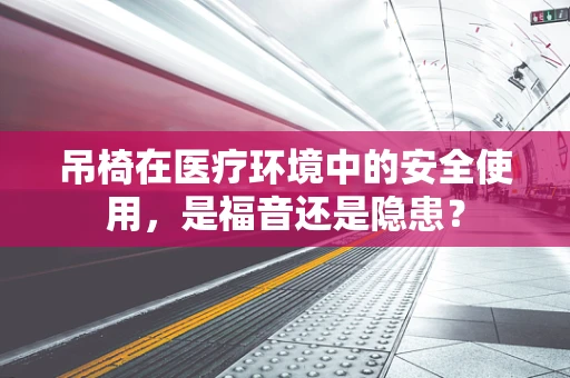 吊椅在医疗环境中的安全使用，是福音还是隐患？