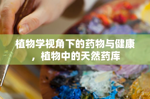植物学视角下的药物与健康，植物中的天然药库