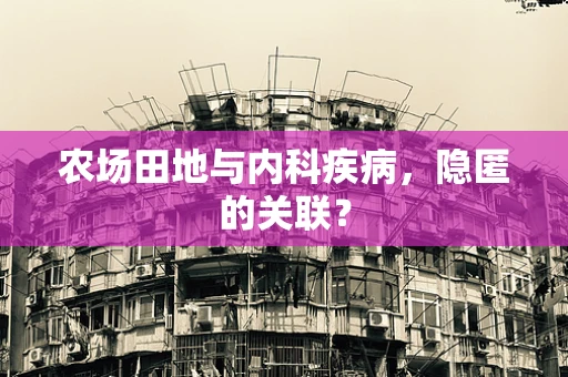 农场田地与内科疾病，隐匿的关联？