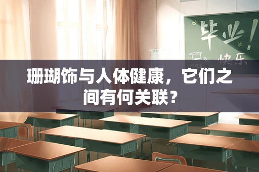 珊瑚饰与人体健康，它们之间有何关联？