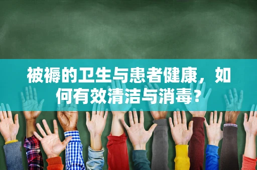 被褥的卫生与患者健康，如何有效清洁与消毒？