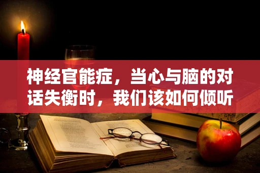 神经官能症，当心与脑的对话失衡时，我们该如何倾听？