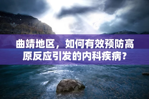 曲靖地区，如何有效预防高原反应引发的内科疾病？