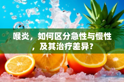 喉炎，如何区分急性与慢性，及其治疗差异？