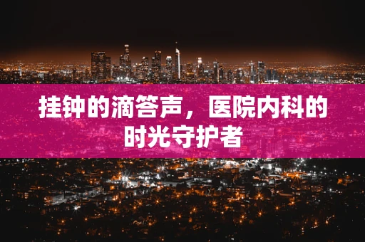 挂钟的滴答声，医院内科的时光守护者