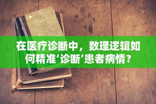 在医疗诊断中，数理逻辑如何精准‘诊断’患者病情？