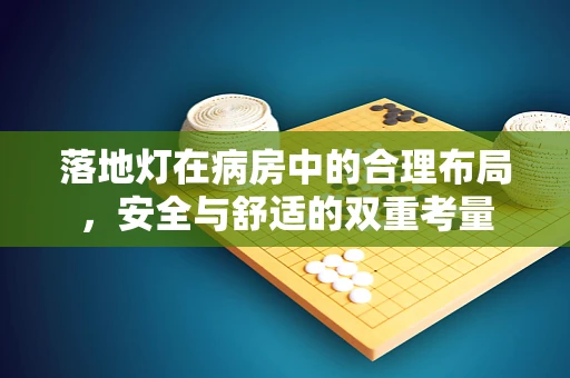 落地灯在病房中的合理布局，安全与舒适的双重考量
