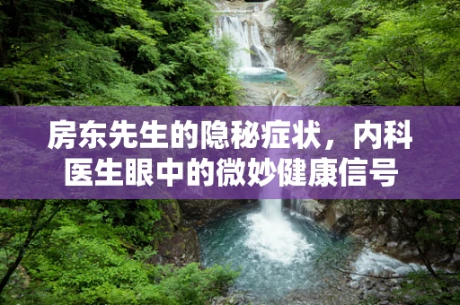 房东先生的隐秘症状，内科医生眼中的微妙健康信号