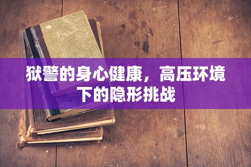 狱警的身心健康，高压环境下的隐形挑战