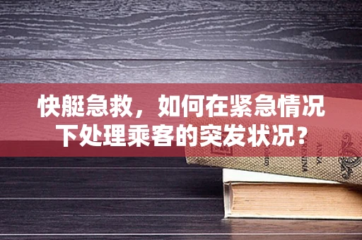 快艇急救，如何在紧急情况下处理乘客的突发状况？