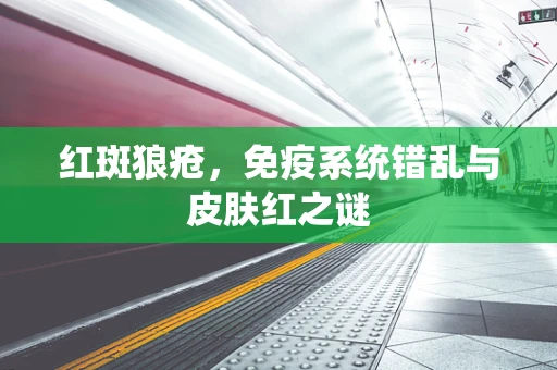 红斑狼疮，免疫系统错乱与皮肤红之谜