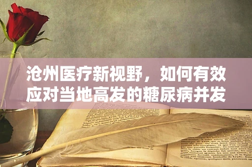 沧州医疗新视野，如何有效应对当地高发的糖尿病并发症？