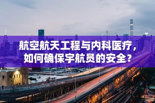 航空航天工程与内科医疗，如何确保宇航员的安全？