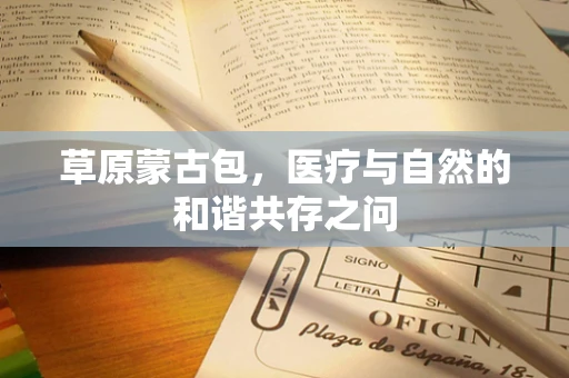草原蒙古包，医疗与自然的和谐共存之问