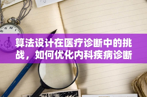 算法设计在医疗诊断中的挑战，如何优化内科疾病诊断流程？