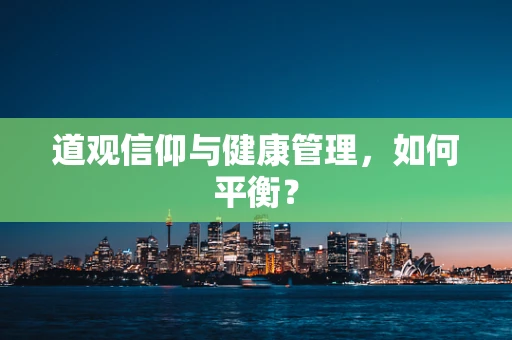 道观信仰与健康管理，如何平衡？